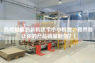 热收缩膜包装机这个小小机器，竟然能让你的产品销量翻倍！