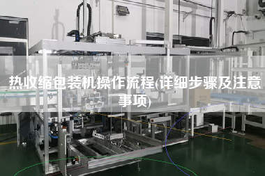 热收缩包装机操作流程(详细步骤及注意事项)