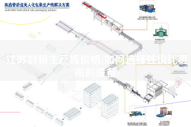 江苏封箱生产线价格(如何选择性价比更高的设备)