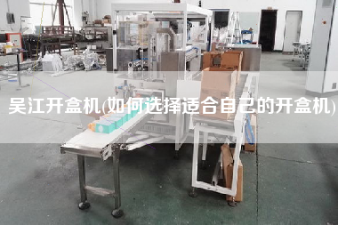 吴江开盒机(如何选择适合自己的开盒机)