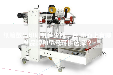 纸箱数码印刷机多少钱一台(市面上有哪些品牌和型号可供选择)