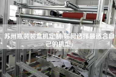 苏州瓶装装盒机定制(如何选择更适合自己的机型)