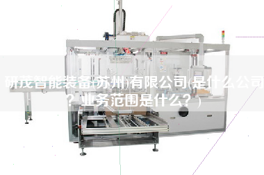 研茂智能装备(苏州)有限公司(是什么公司业务范围是什么)