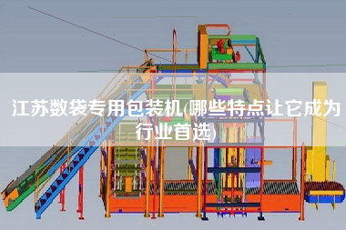江苏数袋专用包装机(哪些特点让它成为行业首选)