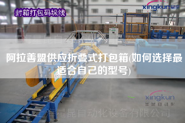 阿拉善盟供应折叠式打包箱(如何选择更适合自己的型号)
