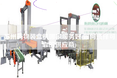 苏州药物装盒机哪家服务好(如何选择可靠的供应商)