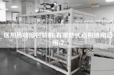医用热收缩包装机(有哪些优点和适用范围)