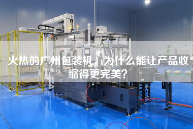 火热的广州包装机，为什么能让产品收缩得更完美