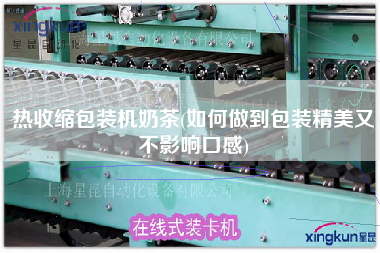 热收缩包装机奶茶(如何做到包装精美又不影响口感)