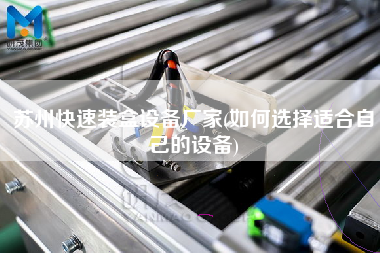 苏州快速装盒设备厂家(如何选择适合自己的设备)