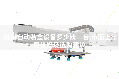 苏州自动装盒设备多少钱一台(市面上常见价格及选购建议)