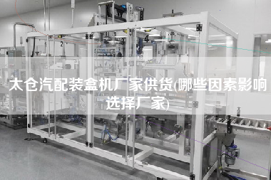 太仓汽配装盒机厂家供货(哪些因素影响选择厂家)